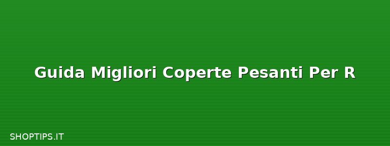 Guida Migliori Coperte Pesanti Per R
