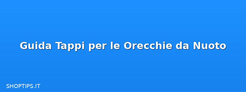 Guida Tappi per le Orecchie da Nuoto