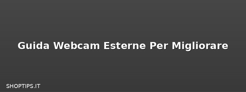 Guida Webcam Esterne Per Migliorare