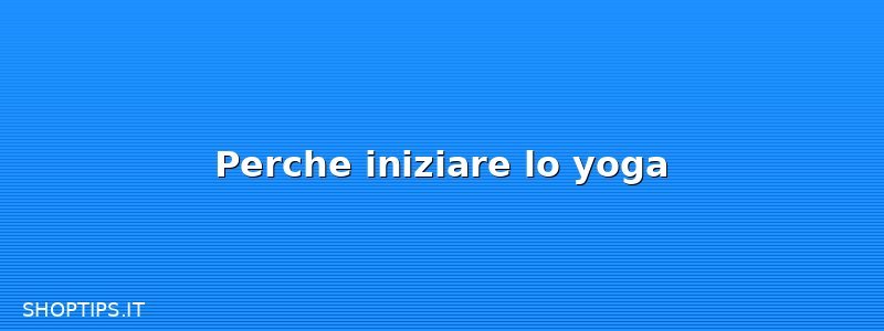 Perche iniziare lo yoga