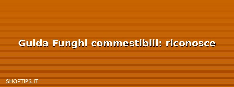 Guida Funghi commestibili: riconosce