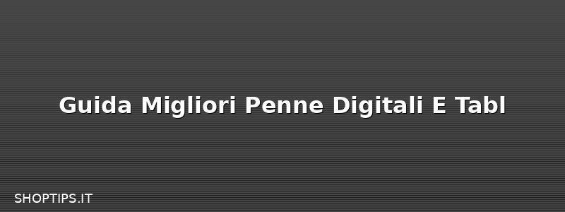 Guida Migliori Penne Digitali E Tabl
