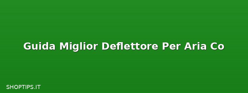 Guida Miglior Deflettore Per Aria Co