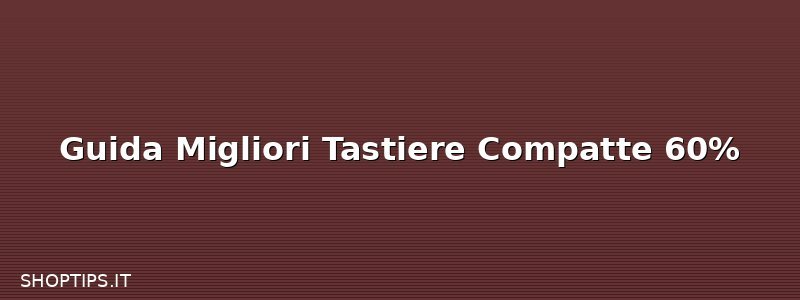 Guida Migliori Tastiere Compatte 60%