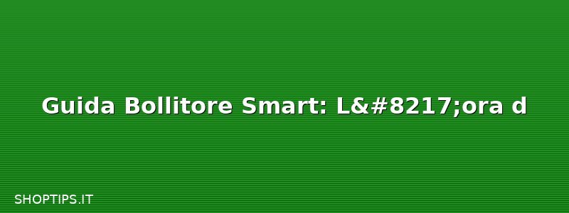 Guida Bollitore Smart: L’ora d