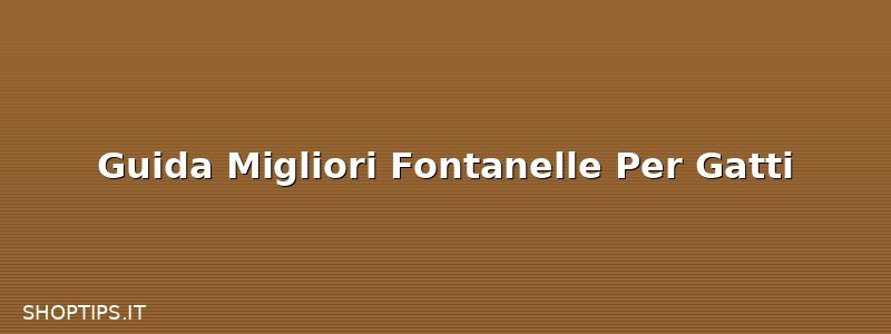 Guida Migliori Fontanelle Per Gatti