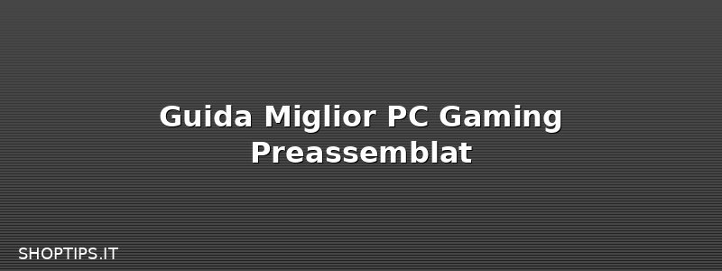 Guida Miglior PC Gaming Preassemblat