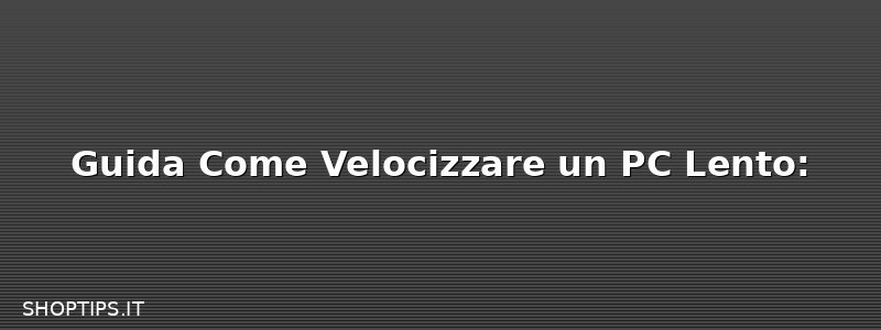 Guida Come Velocizzare un PC Lento: 