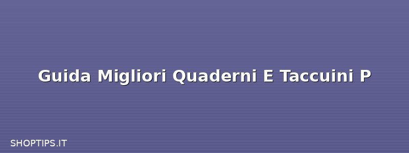 Guida Migliori Quaderni E Taccuini P