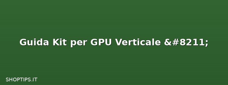 Guida Kit per GPU Verticale –