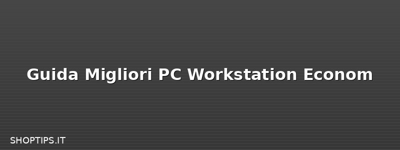 Guida Migliori PC Workstation Econom