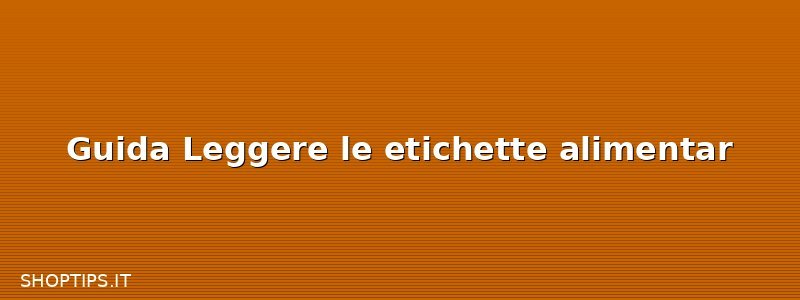 Guida Leggere le etichette alimentar